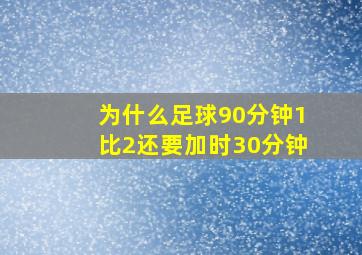 为什么足球90分钟1比2还要加时30分钟