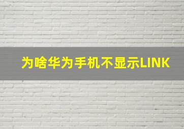 为啥华为手机不显示LINK