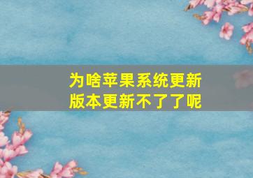 为啥苹果系统更新版本更新不了了呢