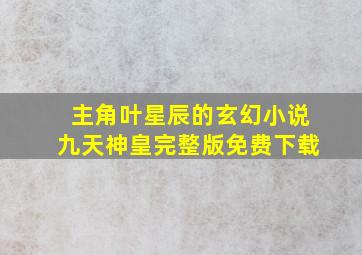 主角叶星辰的玄幻小说九天神皇完整版免费下载