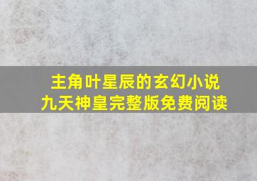 主角叶星辰的玄幻小说九天神皇完整版免费阅读