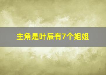 主角是叶辰有7个姐姐