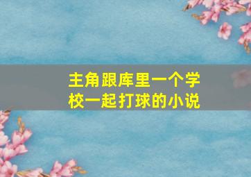 主角跟库里一个学校一起打球的小说