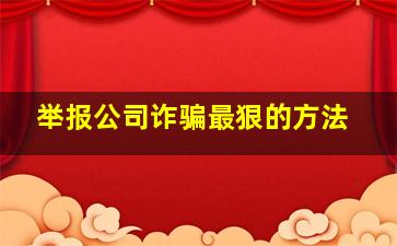 举报公司诈骗最狠的方法