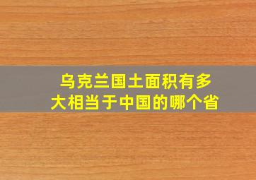 乌克兰国土面积有多大相当于中国的哪个省