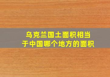 乌克兰国土面积相当于中国哪个地方的面积