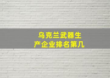 乌克兰武器生产企业排名第几