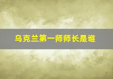 乌克兰第一师师长是谁