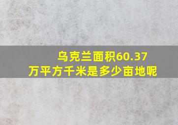 乌克兰面积60.37万平方千米是多少亩地呢