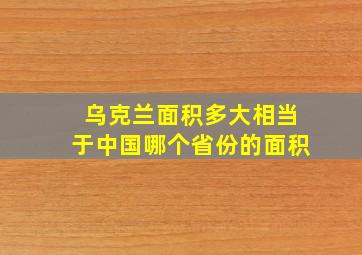 乌克兰面积多大相当于中国哪个省份的面积