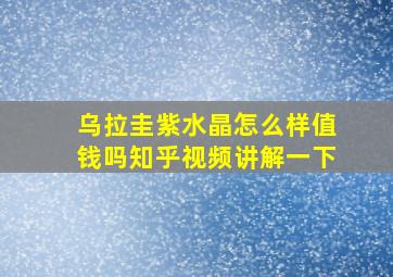 乌拉圭紫水晶怎么样值钱吗知乎视频讲解一下