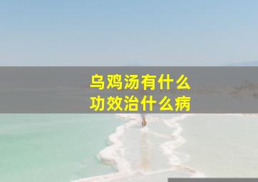 乌鸡汤有什么功效治什么病