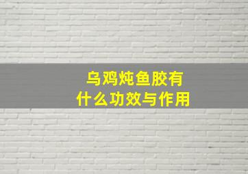 乌鸡炖鱼胶有什么功效与作用