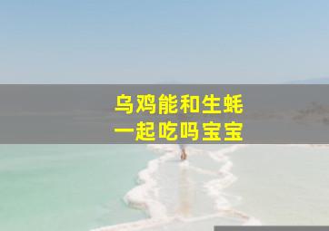 乌鸡能和生蚝一起吃吗宝宝