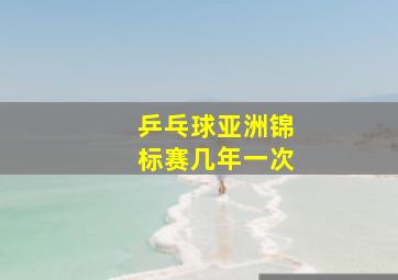 乒乓球亚洲锦标赛几年一次