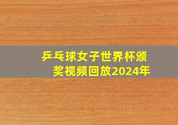 乒乓球女子世界杯颁奖视频回放2024年