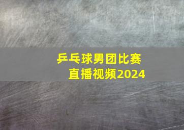 乒乓球男团比赛直播视频2024