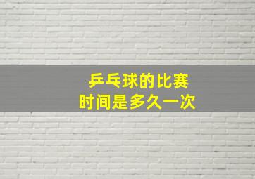 乒乓球的比赛时间是多久一次