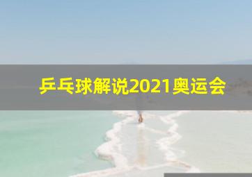 乒乓球解说2021奥运会