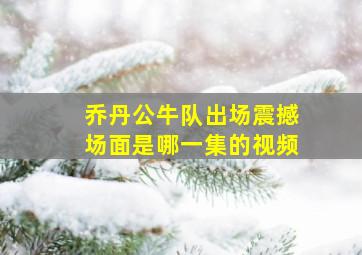 乔丹公牛队出场震撼场面是哪一集的视频