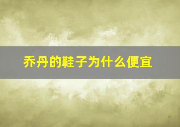 乔丹的鞋子为什么便宜