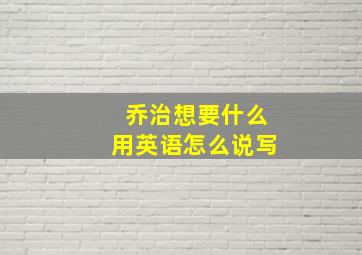 乔治想要什么用英语怎么说写