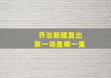 乔治断腿复出第一场是哪一集