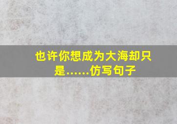 也许你想成为大海却只是......仿写句子