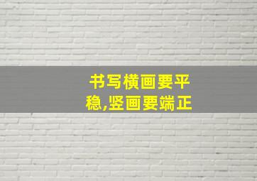 书写横画要平稳,竖画要端正