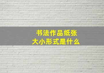 书法作品纸张大小形式是什么