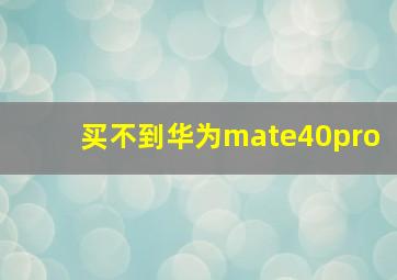 买不到华为mate40pro