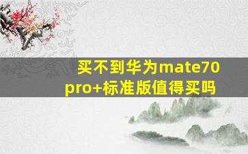 买不到华为mate70pro+标准版值得买吗