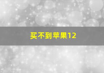 买不到苹果12