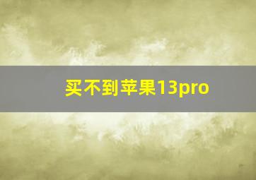 买不到苹果13pro