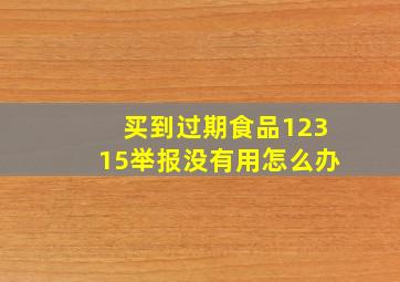 买到过期食品12315举报没有用怎么办