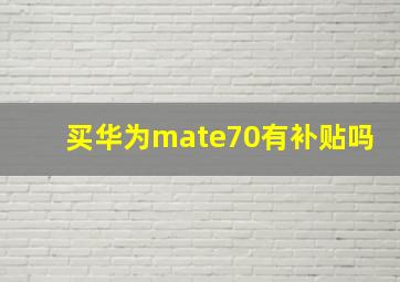 买华为mate70有补贴吗