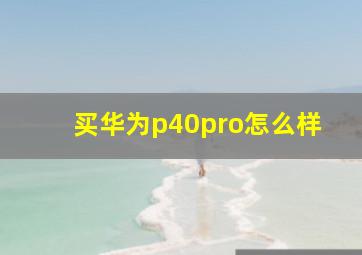 买华为p40pro怎么样