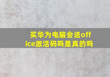 买华为电脑会送office激活码吗是真的吗