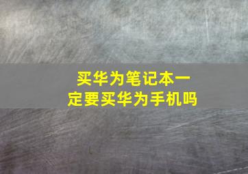 买华为笔记本一定要买华为手机吗