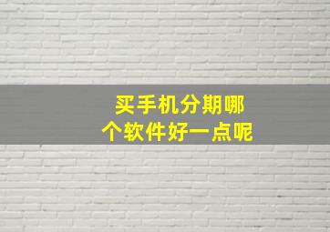 买手机分期哪个软件好一点呢