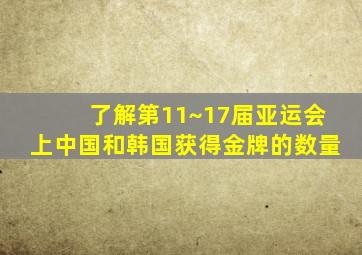 了解第11~17届亚运会上中国和韩国获得金牌的数量