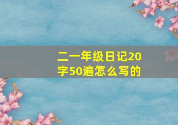 二一年级日记20字50遍怎么写的