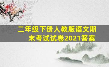 二年级下册人教版语文期末考试试卷2021答案