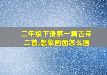 二年级下册第一篇古诗二首,想象画面怎么画