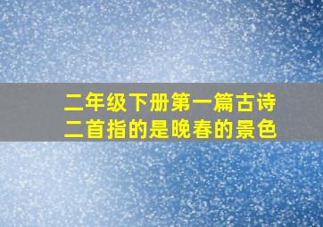 二年级下册第一篇古诗二首指的是晚春的景色