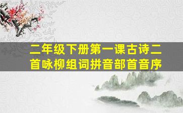 二年级下册第一课古诗二首咏柳组词拼音部首音序