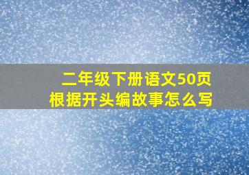 二年级下册语文50页根据开头编故事怎么写