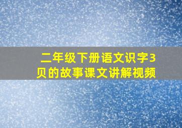 二年级下册语文识字3贝的故事课文讲解视频