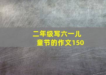 二年级写六一儿童节的作文150