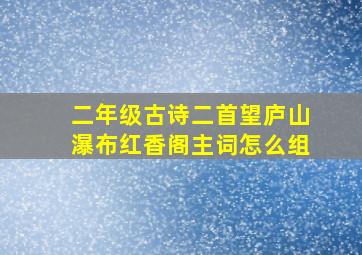 二年级古诗二首望庐山瀑布红香阁主词怎么组